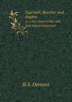 Ingersoll, Beecher and Dogma Or, a Few Simple Truths and Their Logical Deductions 3337145027 Book Cover
