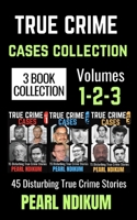 True Crime Cases Collection (Books 1, 2, and 3): 45 disturbing true crime stories of Real Killers, Solved Murders, and Real Criminals B0GYXPVP4R Book Cover