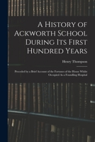 A History of Ackworth School During Its First Hundred Years: Preceded by a Brief Account of the Fortunes of the House Whilst Occupied As a Foundling Hospital 1016971540 Book Cover
