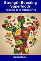 Strength-Boosting Superfoods: Fuelling Your Fitness Fire B0CFCTTZD8 Book Cover
