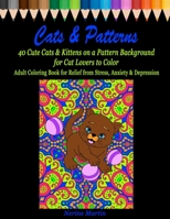 Cats & Patterns: 40 Cute Cats & Kittens on a Pattern Background for Cat Lovers to Color | Adult Coloring Book for Relief from Stress, Anxiety and Depression B084DG7THR Book Cover