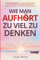 Wie man aufhört, zu viel zu denken: 27 bewährte Methoden, um dein ängstliches Gehirn neu zu verkabeln, deine Gedanken zu beruhigen, dir keine Sorgen ... zu sein (Layla Moon Deutsch) 195908142X Book Cover