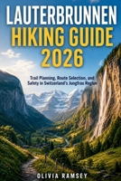 LAUTERBRUNNEN HIKING GUIDE 2026: Trail Planning, Route Selection, and Safety in Switzerland's Jungfrau Region B0H5S6GBK8 Book Cover