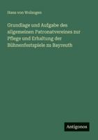 Grundlage und Aufgabe des allgemeinen Patronatvereines zur Pflege und Erhaltung der Bühnenfestspiele zu Bayreuth 3386413358 Book Cover
