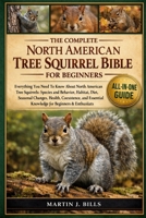 THE COMPLETE NORTH AMERICAN TREE SQUIRRELS BIBLE FOR BEGINNERS: Everything You Need To Know About North American Tree Squirrels: Species and behavior, ... knowledge for beginners & enthusiasts B0HCM24MHJ Book Cover