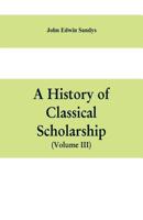 A history of classical scholarship (Volume III) The Eighteenth Century in Germany, and the Nineteenth Century in Europe and the United State of Americ 9353609275 Book Cover