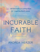 Incurable Faith: 120 Devotions of Lasting Hope for Lingering Health Issues 0593444396 Book Cover
