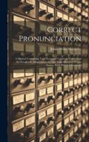 Correct Pronunciation: A Manual Containing Two Thousand Common Words That Are Frequently Mispronounced, And Eight Hundred Proper Names, With Practical Exercised 1020177888 Book Cover