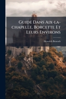 Guide Dans Aix-la-chapelle, Borcette Et Leurs Environs: Suivi D'une Description Détaillée Des Eaux Minérales De Ces Villes Et De Leur Emploi Convenable D'après Les Meilleurs Auteurs 1246364425 Book Cover