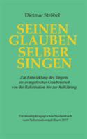 Seinen Glauben selber singen: Zur Entwicklung des Singens als evangelisches Glaubenslied von der Reformation bis zur Aufklärung. Ein musikpädagogisches Studienbuch zum Reformationsjubiläum 2017 3743179504 Book Cover