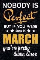 Nobody is Perfect But if You Were Born in March you’re Pretty Damn Close: Birthday Gift or Anniversary Gift Idea | Birthday Card Alternative For Men | For Kings Are Born in March Gift B084QK968Y Book Cover