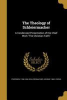The Theology of Schleiermacher: A Condensed Presentation of His Chief Work "The Christian Faith" 1015680739 Book Cover