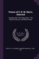 Poems of S. H. M. Byers, Selected; Including Also "The Happy Isles," "The March to the Sea," and Other Poems 1378144856 Book Cover