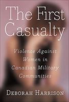 The First Casualty: Violence Against Women in Canadian Military Communities 1550287419 Book Cover