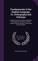 Fundamentals of the English Language, Or, Orthography and Orthoepy: Designed for Both Teachers and Pupils, and Adapted to the Wants of Public Schools, Normal Schools, Colleges and Private Students 1340786524 Book Cover