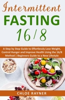 Intermittent Fasting 16/8: A Complete Step by Step Guide to Effortlessly Lose Weight, Control Hunger and Improve Health Using the 16/8 Method | ... a New Lifestyle (Intermittent Fasting Books) B08JV9JW71 Book Cover