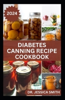 Diabetes Canning Recipe Cookbook: 40 Rich and Healthy Recipes to Preserve for Diabetic Patients B0CVRZKGKT Book Cover