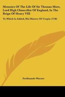 Memoirs of the Life of Sir Thomas More: Lord High Chancellor of England, in the Reign of Henry VIII. to Which Is Added, His History of Utopia, Translated Into English...with Notes Historical and Expla 1164936581 Book Cover