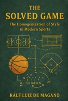 The Solved Game: Data-Driven Homogenization of Style in Modern Sports B0GDR7FSFL Book Cover