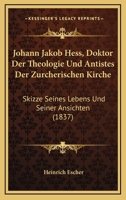 Johann Jakob Hess, Doktor Der Theologie Und Antistes Der Zurcherischen Kirche: Skizze Seines Lebens Und Seiner Ansichten (1837) 116805494X Book Cover