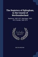 The Registers of Eglingham, in the County of Northumberland: Baptisms, 1662-1812. Marriages, 1663-1812. Burials, 1662-1812 1298865182 Book Cover