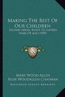 Making The Best Of Our Children: Second Series, Eight To Sixteen Years Of Age 1437103227 Book Cover