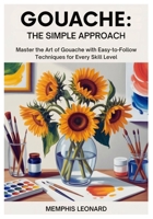 GOUACHE: THE SIMPLE APPROACH: Master the Art of Gouache with Easy-to-Follow Techniques for Every Skill Level B0FWMKYRRT Book Cover