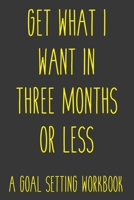 Get What I Want In Three Months Or Less A Goal Setting Workbook: Take the Challenge! Write your Goals Daily for 3 months and Achieve Your Dreams Life! 1687291500 Book Cover