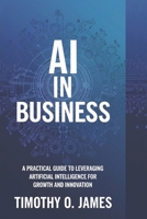 AI in Business: A Practical Guide to Leveraging Artificial Intelligence for Growth and Innovation B0DSP2SMJ9 Book Cover