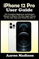 iPhone 12 Pro User Guide: The Complete Beginners and Seniors Manual to Master the New Apple iPhone 12 Pro with Tips and Tricks for iOS 14 B08LJZMJDT Book Cover