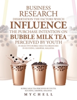 Business Research Dissertation the Factors Which Influence the Purchase Intention on Bubble Milk Tea Perceived by Youth in Selective Bubble Milk Tea Branches in Kuching, Sarawak, Malaysia: Bubble Milk 1543764614 Book Cover