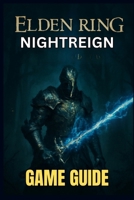 ELDEN RING NIGHTREIGN GAME GUIDE: From Beginner Basics to Advanced Tactics, Explore Every Quest, and Unlock Legendary Gear B0FB4T5398 Book Cover
