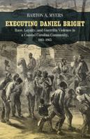 Executing Daniel Bright: Race, Loyalty, and Guerrilla Violence in a Coastal Carolina Community, 1861-1865 0807143626 Book Cover