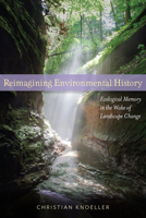 Reimagining Environmental History: Ecological Memory in the Wake of Landscape Change 1943859515 Book Cover