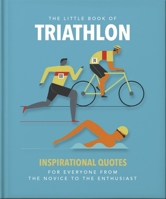 The Little Book of Triathlon: Inspirational Quotes for Everyone from the Novice to the Enthusiast 1800694091 Book Cover