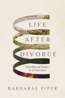 Life After Divorce: Gospel Hope and Guidance for the Road Ahead 1400357365 Book Cover
