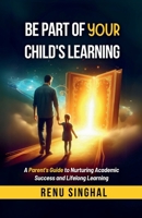 Be Part of Your Child's Learning: A Parent's Guide to Nurturing Academic Success and Lifelong Learning B0FGDGMYCV Book Cover