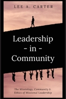 Leadership-in-Community: The Missiology, Community & Ethics of Missional Leadership 1637460821 Book Cover