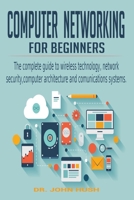 Computer Networking for Beginners: The Complete Guide to Wireless Technology, Network Security, Computer Architecture and Communications Systems. 1801234450 Book Cover