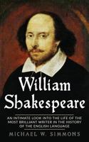 William Shakespeare: An Intimate Look Into The Life Of The Most Brilliant Writer In The History Of The English Language 153901150X Book Cover