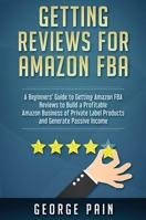 Getting reviews on Amazon FBA: A Beginners’ Guide to getting Amazon FBA reviews to build a Profitable Amazon Business of Private Label Products and ... Passive Income 1922300675 Book Cover