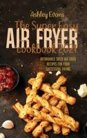 The Super Easy Air Fryer Cookbook 2021: Affordable Tasty Air Fried Recipes for Your Successful Frying 1802145753 Book Cover