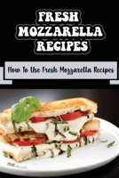 Fresh Mozzarella Recipes: How To Use Fresh Mozzarella Recipes B09L555MTX Book Cover