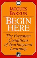 Begin Here: The Forgotten Conditions of Teaching and Learning 0226038467 Book Cover