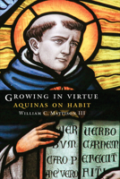 Growing in Virtue: Aquinas on Habit 1647123275 Book Cover