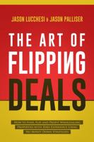 The Art of Flipping Deals: How to Find, Flip, and Profit Wholesaling Properties with Zero Experience Using No Money Down Strategies 1737153866 Book Cover