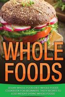 Whole Food: 30 Day Whole Food Diet: Whole Foods Cookbook for Beginners, Tasty Recipes to Lose Weight Eating Whole Foods 1530950120 Book Cover