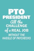 PTO President All the Challenge of a Real Job: Without the Hassle of Paychecks Funny Notebook for PTO Volunteers (Journal, Diary) 1098613236 Book Cover