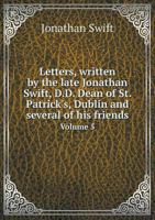 Letters, Written by the Late Jonathan Swift, D. D.: Dean of St. Patrick's, Dublin, and Several of His Friends : From the Year 1703 to 1740, Volume 5 5518964994 Book Cover