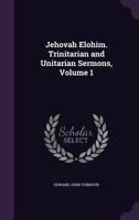 Jehovah Elohim. Trinitarian and Unitarian Sermons, Volume 1 135762641X Book Cover